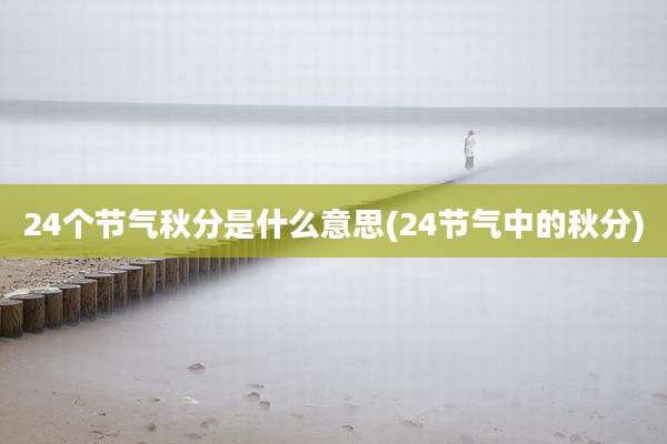 24个节气秋分是什么意思(24节气中的秋分)