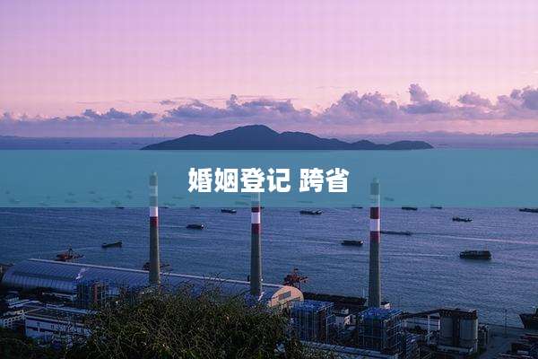 婚姻登记 跨省
