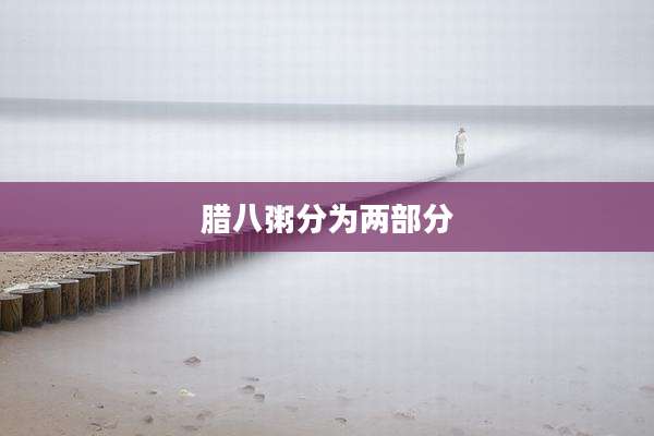 腊八粥分为两部分