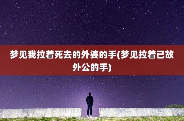 梦见我拉着死去的外婆的手(梦见拉着已故外公的手)