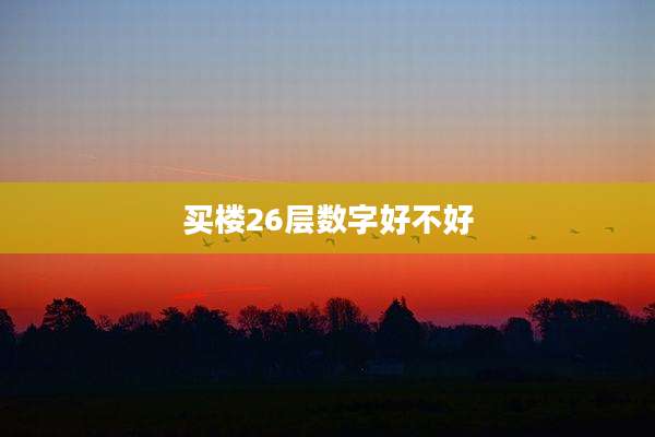 买楼26层数字好不好