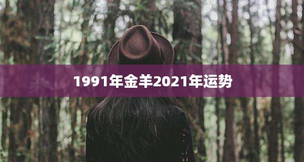 1991年金羊2021年运势