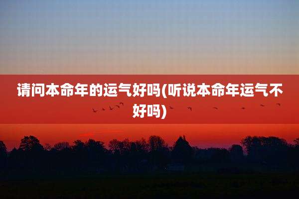 请问本命年的运气好吗(听说本命年运气不好吗)