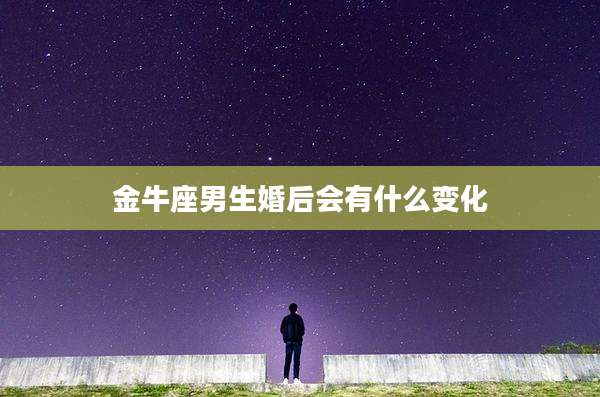 金牛座男生婚后会有什么变化