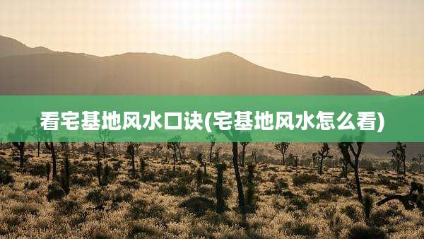 看宅基地风水口诀(宅基地风水怎么看)