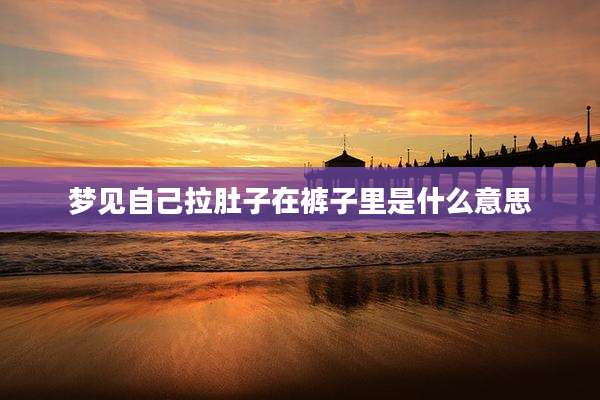 梦见自己拉肚子在裤子里是什么意思