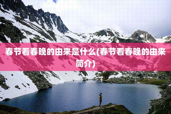 春节看春晚的由来是什么(春节看春晚的由来简介)