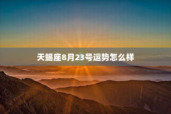 天蝎座8月23号运势怎么样