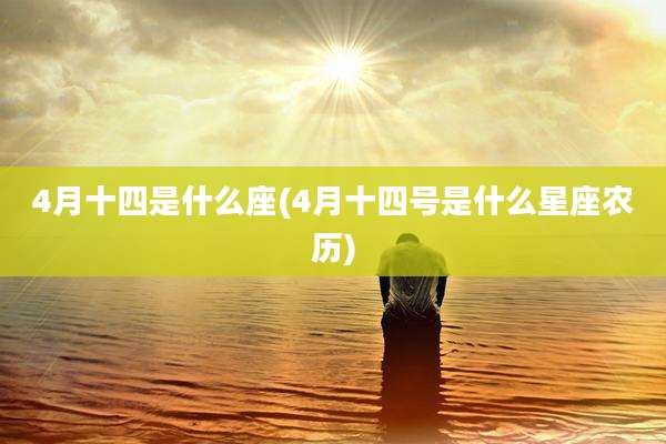 4月十四是什么座(4月十四号是什么星座农历)