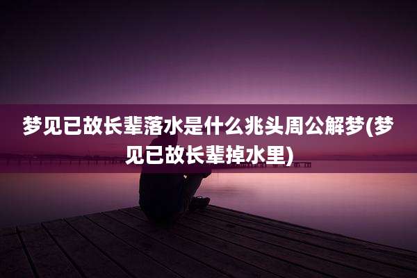 梦见已故长辈落水是什么兆头周公解梦(梦见已故长辈掉水里)