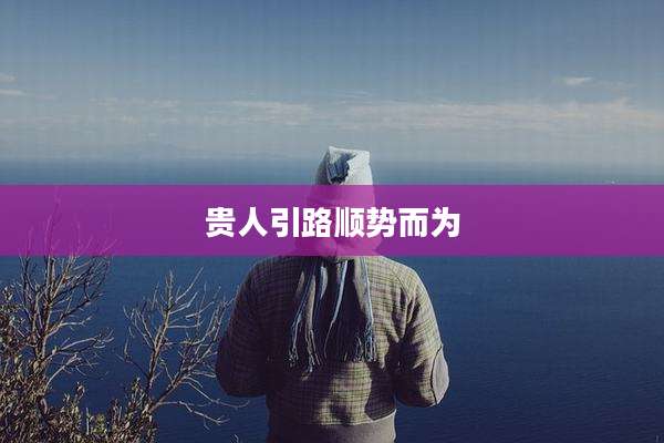 贵人引路顺势而为