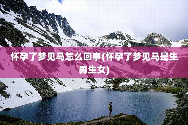 怀孕了梦见马怎么回事(怀孕了梦见马是生男生女)