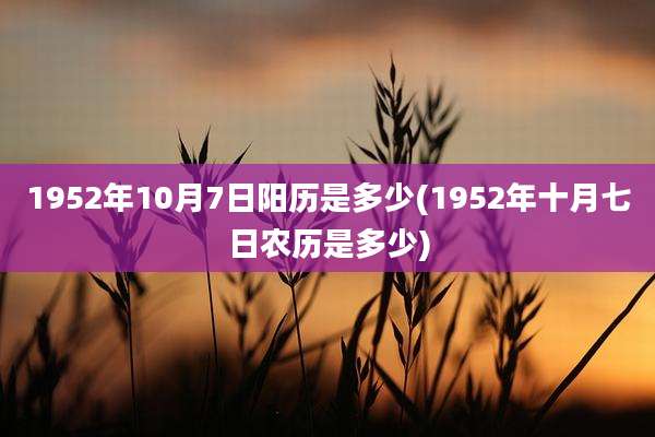 1952年10月7日阳历是多少(1952年十月七日农历是多少)