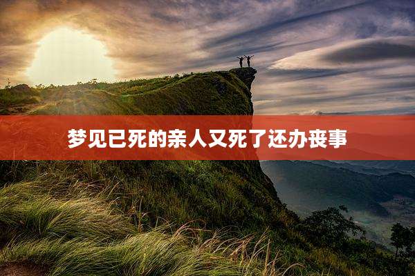 梦见已死的亲人又死了还办丧事