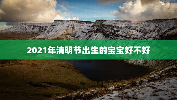 2021年清明节出生的宝宝好不好