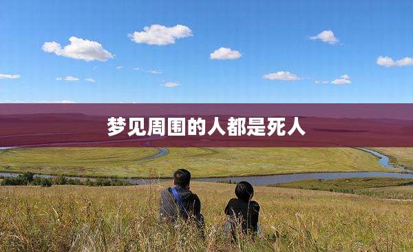 梦见周围的人都是死人