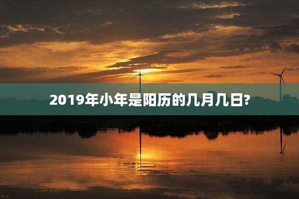 2019年小年是阳历的几月几日?