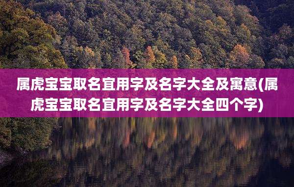 属虎宝宝取名宜用字及名字大全及寓意(属虎宝宝取名宜用字及名字大全四个字)