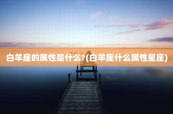 白羊座的属性是什么?(白羊座什么属性星座)