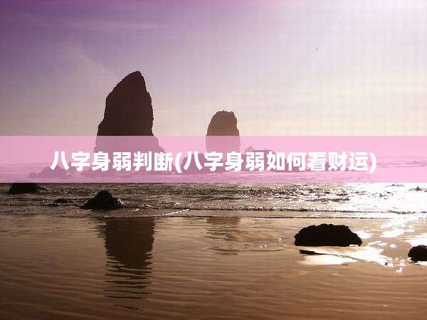 八字身弱判断(八字身弱如何看财运)