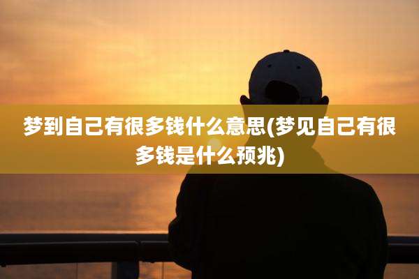 梦到自己有很多钱什么意思(梦见自己有很多钱是什么预兆)