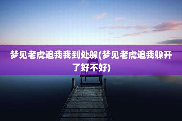 梦见老虎追我我到处躲(梦见老虎追我躲开了好不好)