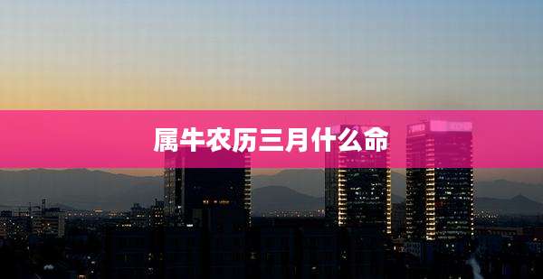 属牛农历三月什么命