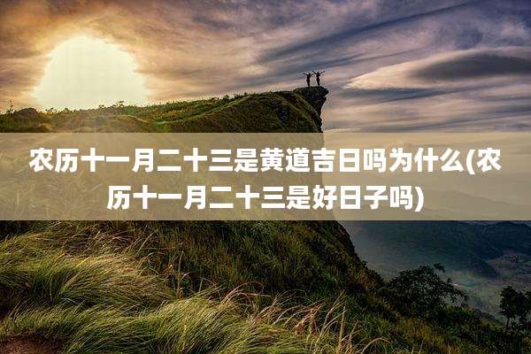 农历十一月二十三是黄道吉日吗为什么(农历十一月二十三是好日子吗)