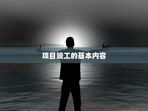 项目竣工的基本内容