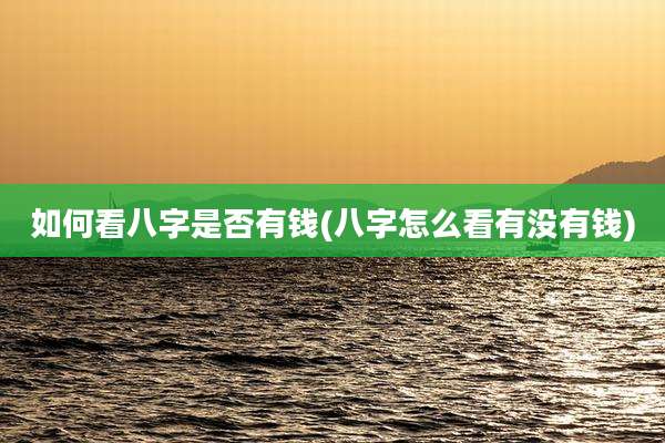 如何看八字是否有钱(八字怎么看有没有钱)