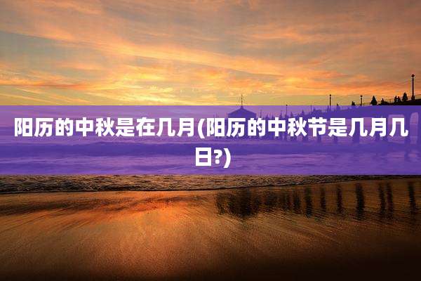 阳历的中秋是在几月(阳历的中秋节是几月几日?)