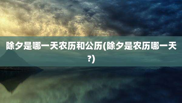 除夕是哪一天农历和公历(除夕是农历哪一天?)