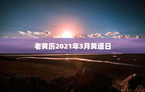 老黄历2021年3月黄道日