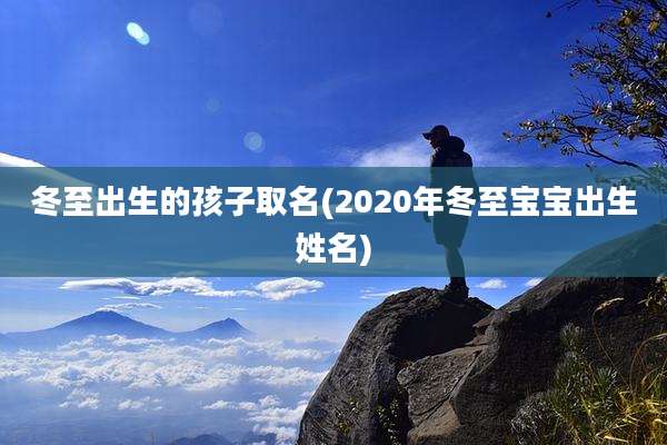 冬至出生的孩子取名(2020年冬至宝宝出生姓名)
