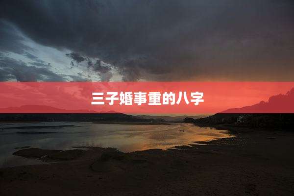 三子婚事重的八字