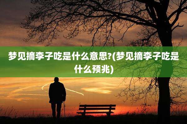 梦见摘李子吃是什么意思?(梦见摘李子吃是什么预兆)