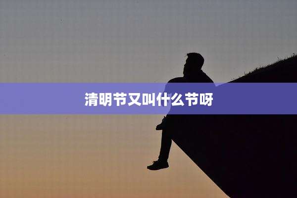 清明节又叫什么节呀