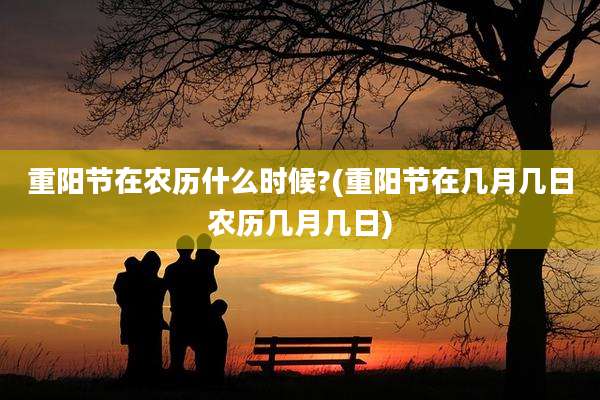 重阳节在农历什么时候?(重阳节在几月几日农历几月几日)