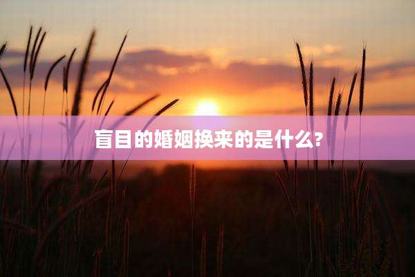 盲目的婚姻换来的是什么?