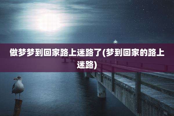 做梦梦到回家路上迷路了(梦到回家的路上迷路)