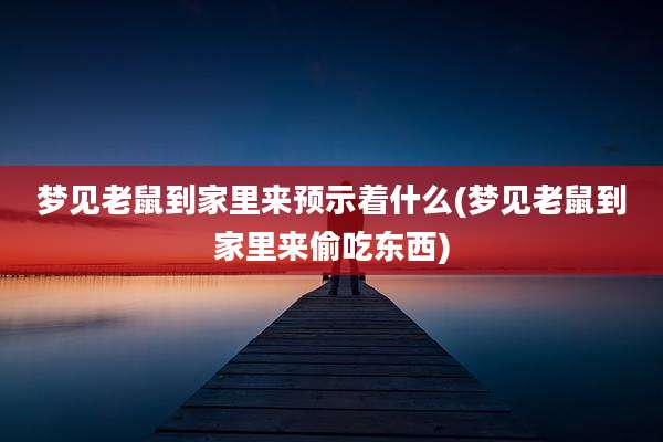 梦见老鼠到家里来预示着什么(梦见老鼠到家里来偷吃东西)