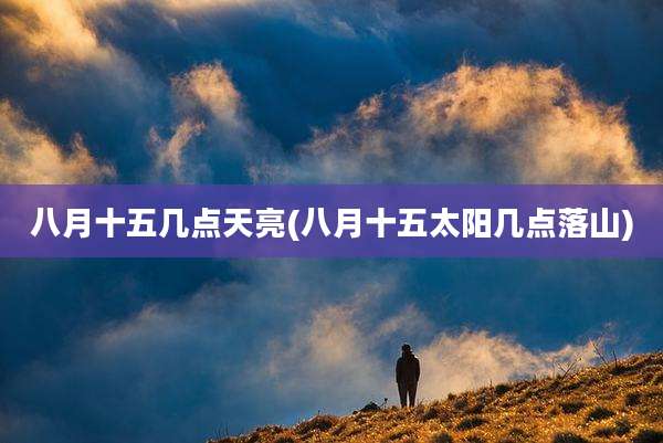 八月十五几点天亮(八月十五太阳几点落山)