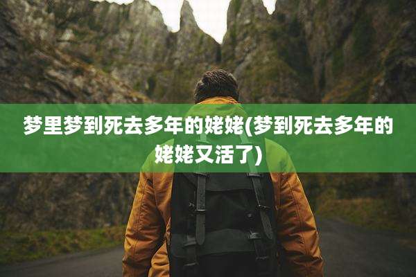 梦里梦到死去多年的姥姥(梦到死去多年的姥姥又活了)