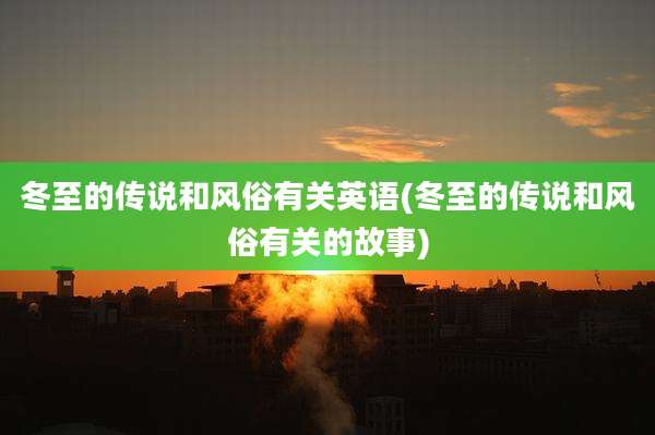 冬至的传说和风俗有关英语(冬至的传说和风俗有关的故事)