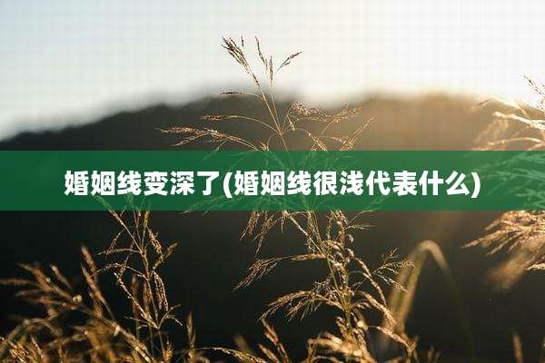 婚姻线变深了(婚姻线很浅代表什么)