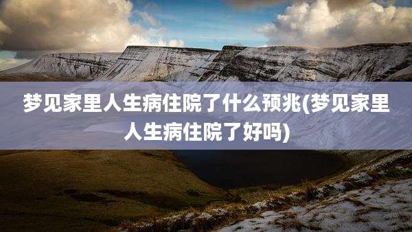 梦见家里人生病住院了什么预兆(梦见家里人生病住院了好吗)