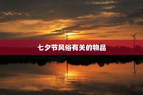 七夕节风俗有关的物品