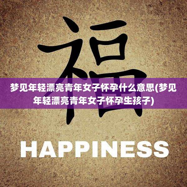 梦见年轻漂亮青年女子怀孕什么意思(梦见年轻漂亮青年女子怀孕生孩子)
