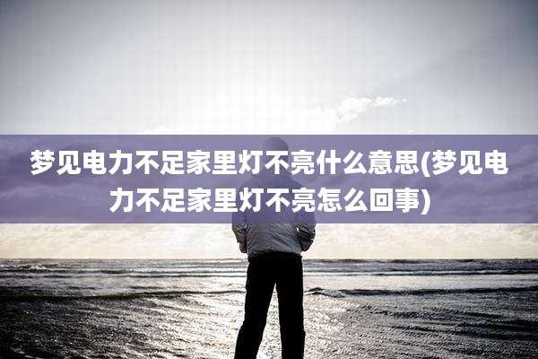 梦见电力不足家里灯不亮什么意思(梦见电力不足家里灯不亮怎么回事)