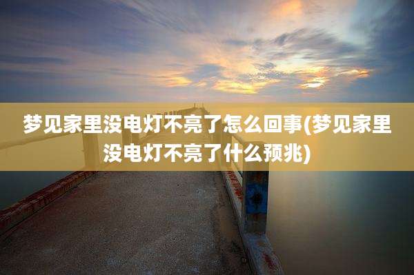 梦见家里没电灯不亮了怎么回事(梦见家里没电灯不亮了什么预兆)